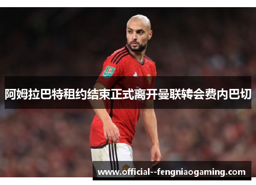 阿姆拉巴特租约结束正式离开曼联转会费内巴切 阿姆拉巴特租约结束正式离开曼联转会费内巴切