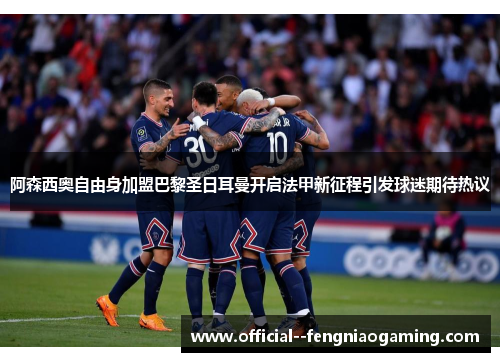 阿森西奥自由身加盟巴黎圣日耳曼开启法甲新征程引发球迷期待热议 阿森西奥自由身加盟巴黎圣日耳曼开启法甲新征程引发球迷期待热议