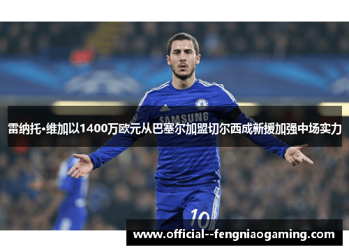 雷纳托·维加以1400万欧元从巴塞尔加盟切尔西成新援加强中场实力 雷纳托·维加以1400万欧元从巴塞尔加盟切尔西成新援加强中场实力