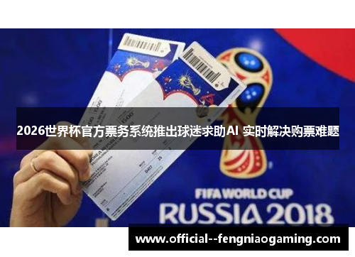 2026世界杯官方票务系统推出球迷求助AI 实时解决购票难题